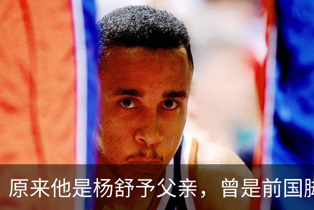 原来他是杨舒予父亲，曾是前国脚，为女儿们搬家广州，已去世1年