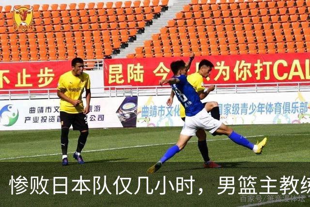 惨败日本队仅几小时，男篮主教练郭士强上热搜，胡明轩承认出问题