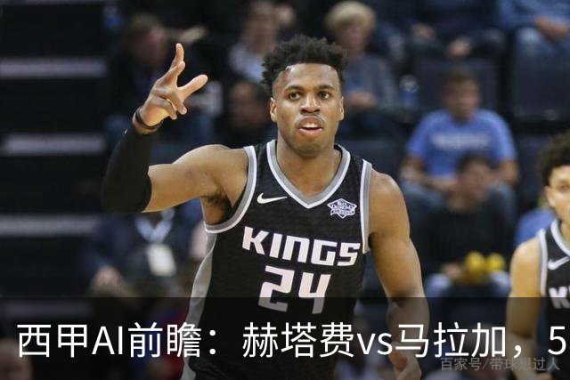 西甲AI前瞻：赫塔费vs马拉加，5轮只进3球的矛对还没开胡的盾